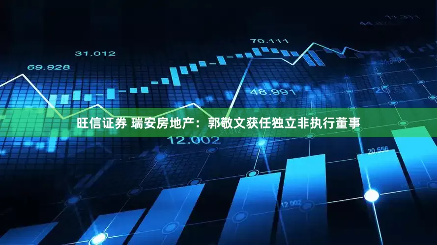旺信证券 瑞安房地产：郭敬文获任独立非执行董事