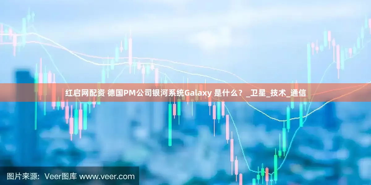 红启网配资 德国PM公司银河系统Galaxy 是什么？_卫星_技术_通信