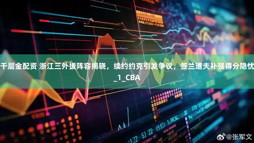 千层金配资 浙江三外援阵容揭晓，续约约克引发争议，签兰道夫补强得分隐忧_1_CBA