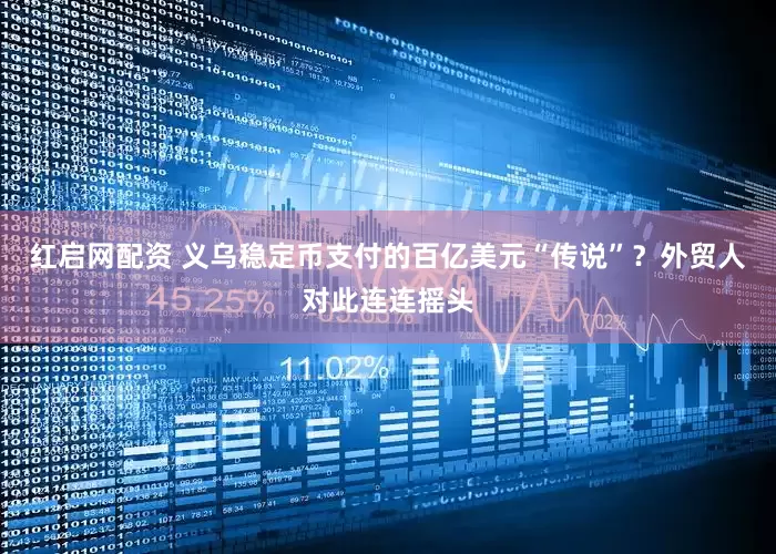 红启网配资 义乌稳定币支付的百亿美元“传说”？外贸人对此连连摇头