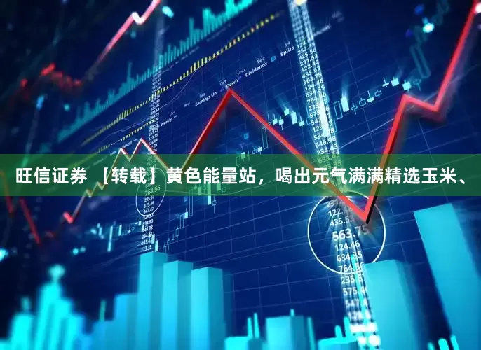 旺信证券 【转载】黄色能量站，喝出元气满满精选玉米、