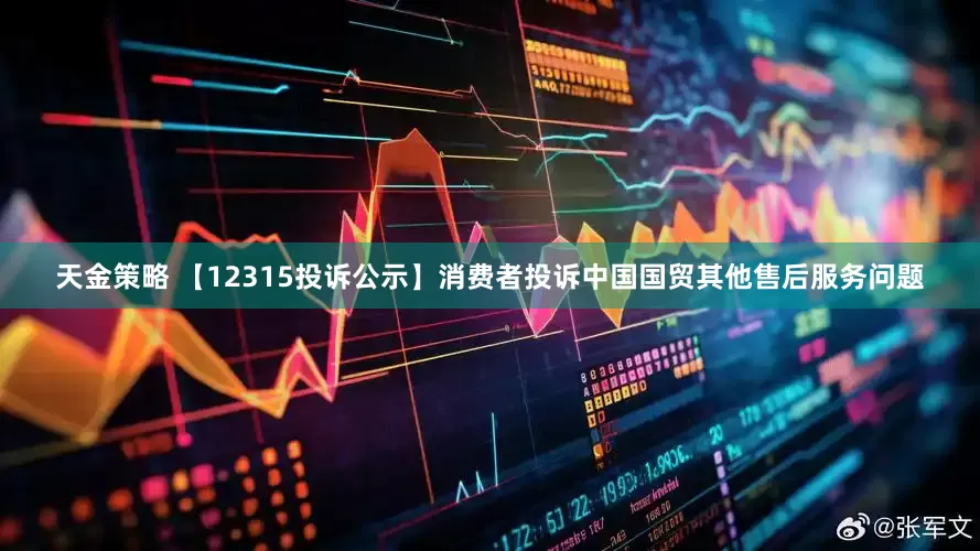 天金策略 【12315投诉公示】消费者投诉中国国贸其他售后服务问题