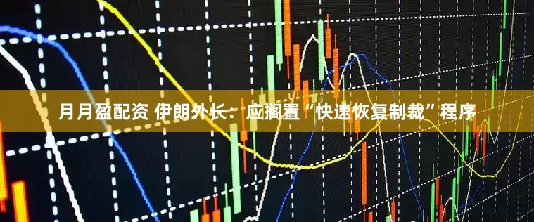 月月盈配资 伊朗外长：应搁置“快速恢复制裁”程序