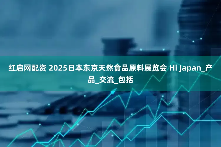 红启网配资 2025日本东京天然食品原料展览会 Hi Japan_产品_交流_包括