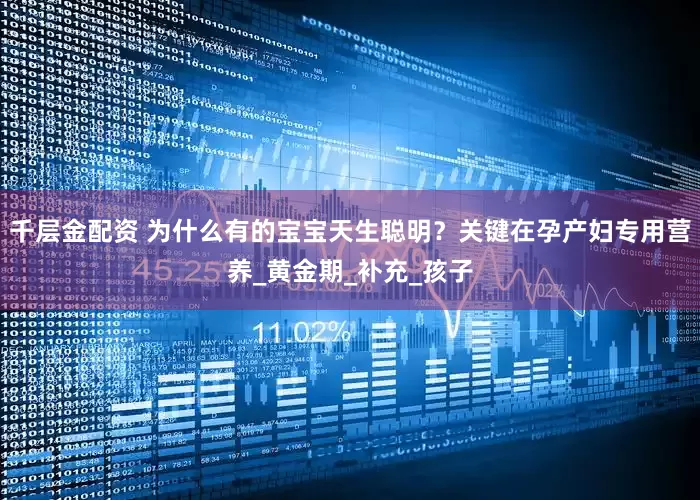 千层金配资 为什么有的宝宝天生聪明？关键在孕产妇专用营养_黄金期_补充_孩子