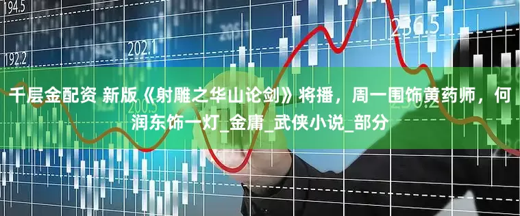 千层金配资 新版《射雕之华山论剑》将播，周一围饰黄药师，何润东饰一灯_金庸_武侠小说_部分