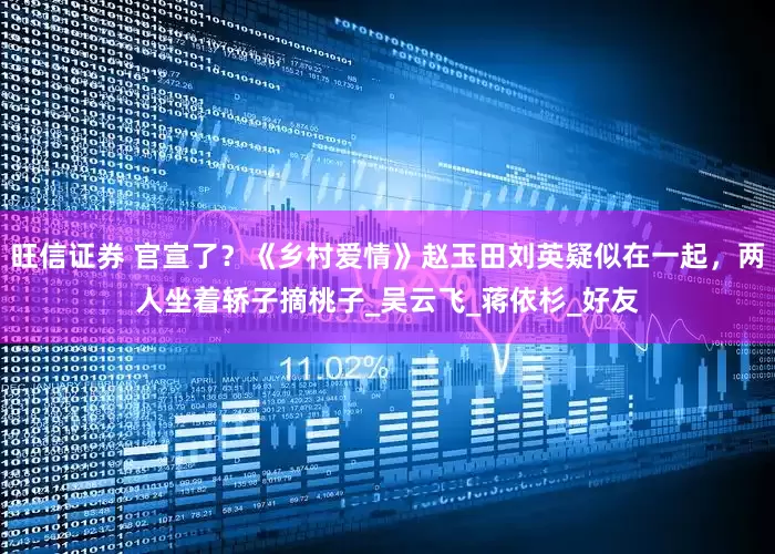 旺信证券 官宣了？《乡村爱情》赵玉田刘英疑似在一起，两人坐着轿子摘桃子_吴云飞_蒋依杉_好友