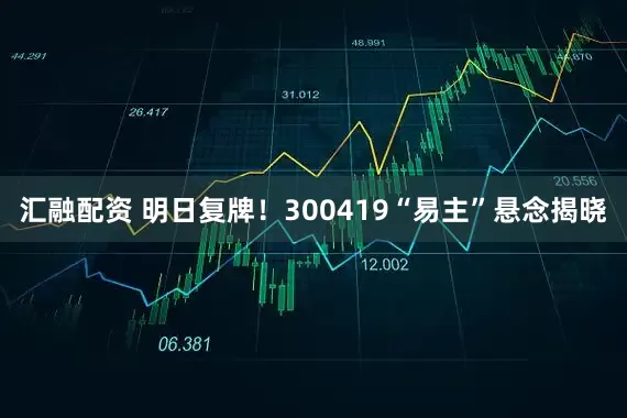 汇融配资 明日复牌！300419“易主”悬念揭晓