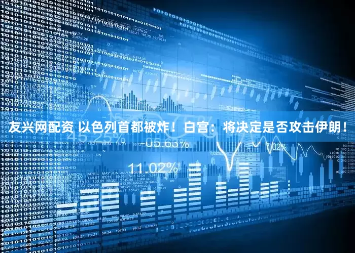 友兴网配资 以色列首都被炸！白宫：将决定是否攻击伊朗！