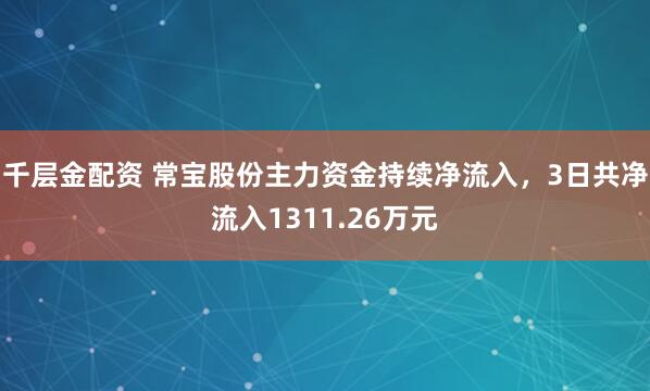 千层金配资 常宝股份主力资金持续净流入，3日共净流入1311.26万元