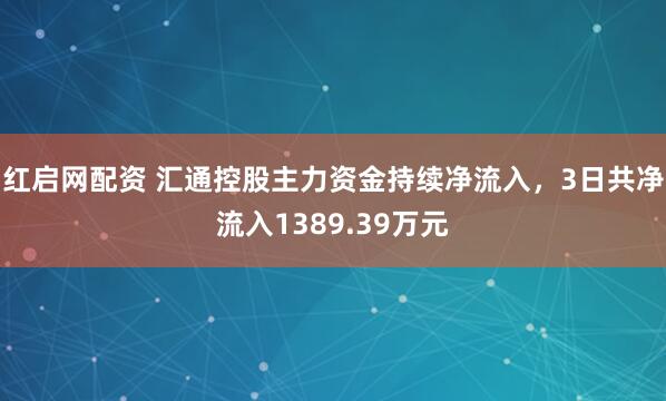红启网配资 汇通控股主力资金持续净流入，3日共净流入1389.39万元