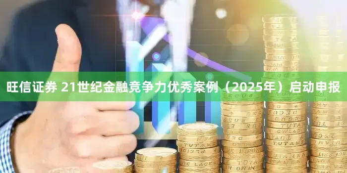 旺信证券 21世纪金融竞争力优秀案例（2025年）启动申报