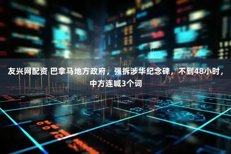 友兴网配资 巴拿马地方政府，强拆涉华纪念碑，不到48小时，中方连喊3个词