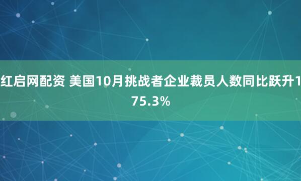 红启网配资 美国10月挑战者企业裁员人数同比跃升175.3%